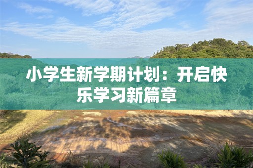 小学生新学期计划：开启快乐学习新篇章