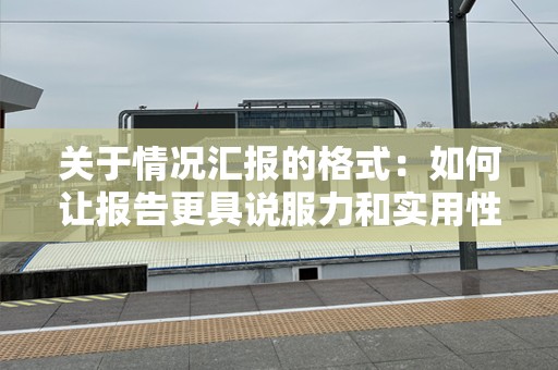 关于情况汇报的格式：如何让报告更具说服力和实用性