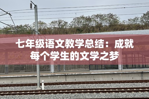 七年级语文教学总结：成就每个学生的文学之梦