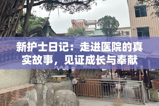 新护士日记：走进医院的真实故事，见证成长与奉献