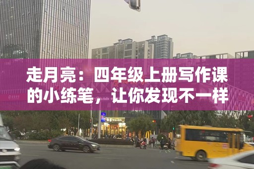 走月亮：四年级上册写作课的小练笔，让你发现不一样的自己