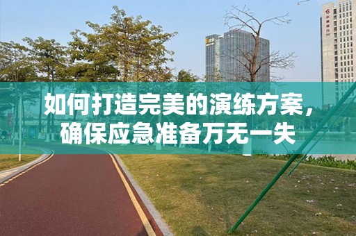 如何打造完美的演练方案，确保应急准备万无一失