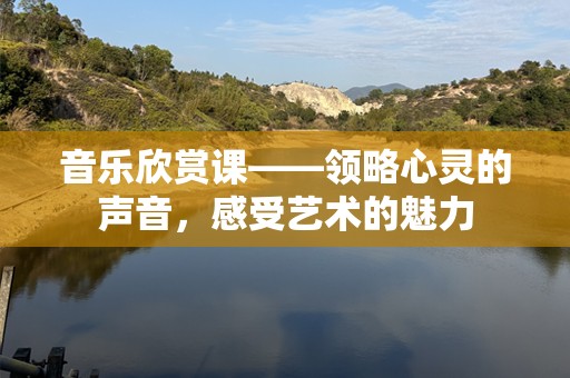 音乐欣赏课——领略心灵的声音，感受艺术的魅力