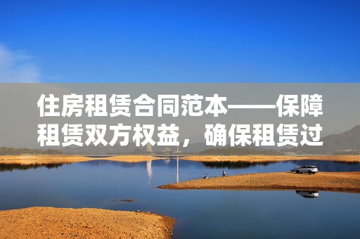 住房租赁合同范本——保障租赁双方权益，确保租赁过程顺利