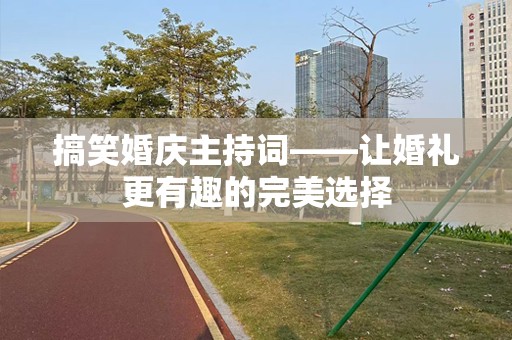 搞笑婚庆主持词——让婚礼更有趣的完美选择