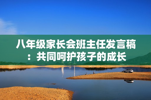 八年级家长会班主任发言稿：共同呵护孩子的成长