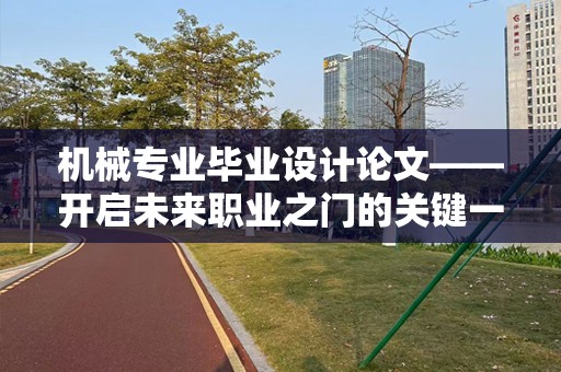 机械专业毕业设计论文——开启未来职业之门的关键一步
