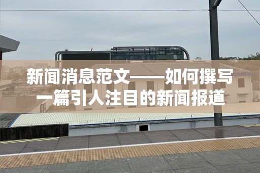 新闻消息范文——如何撰写一篇引人注目的新闻报道