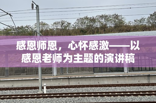 感恩师恩，心怀感激——以感恩老师为主题的演讲稿