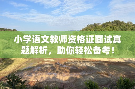 小学语文教师资格证面试真题解析，助你轻松备考！