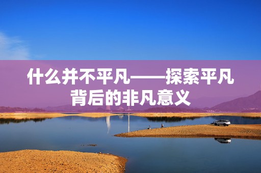 什么并不平凡——探索平凡背后的非凡意义