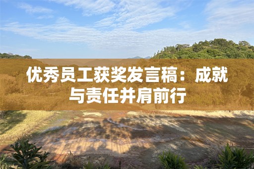 优秀员工获奖发言稿：成就与责任并肩前行