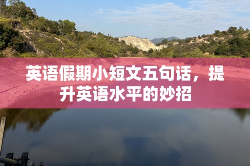 英语假期小短文五句话，提升英语水平的妙招