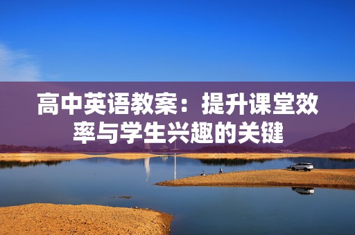 高中英语教案：提升课堂效率与学生兴趣的关键