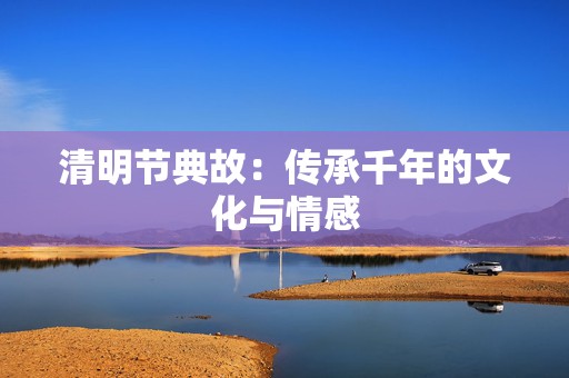 清明节典故：传承千年的文化与情感