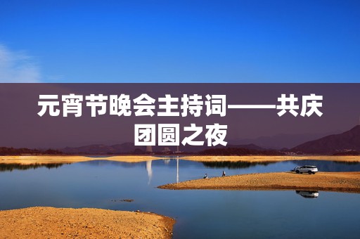 元宵节晚会主持词——共庆团圆之夜