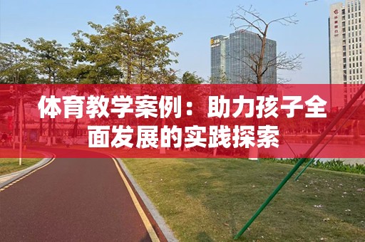 体育教学案例：助力孩子全面发展的实践探索