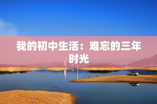 我的初中生活：难忘的三年时光