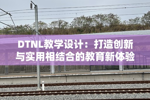 DTNL教学设计：打造创新与实用相结合的教育新体验