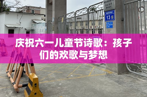 庆祝六一儿童节诗歌：孩子们的欢歌与梦想
