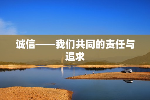 诚信——我们共同的责任与追求
