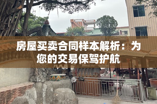 房屋买卖合同样本解析：为您的交易保驾护航