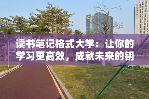 读书笔记格式大学：让你的学习更高效，成就未来的钥匙