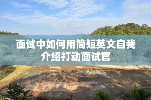 面试中如何用简短英文自我介绍打动面试官