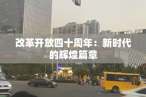 改革开放四十周年：新时代的辉煌篇章
