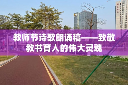 教师节诗歌朗诵稿——致敬教书育人的伟大灵魂