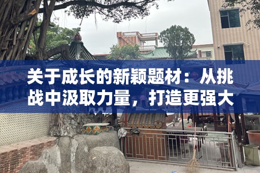 关于成长的新颖题材：从挑战中汲取力量，打造更强大的自我
