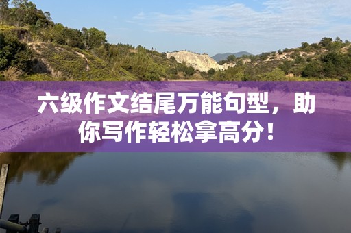 六级作文结尾万能句型，助你写作轻松拿高分！