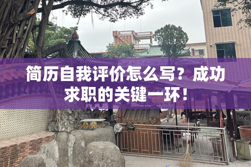 简历自我评价怎么写？成功求职的关键一环！