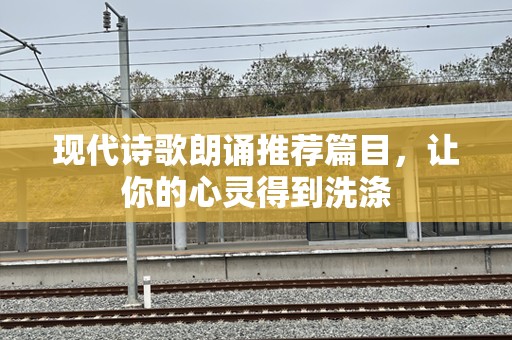 现代诗歌朗诵推荐篇目，让你的心灵得到洗涤