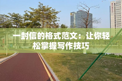 一封信的格式范文：让你轻松掌握写作技巧