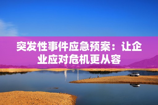 突发性事件应急预案：让企业应对危机更从容