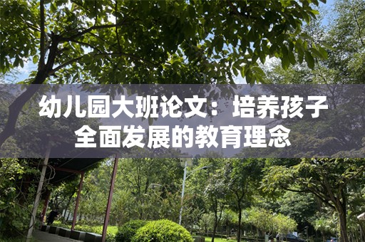 幼儿园大班论文：培养孩子全面发展的教育理念