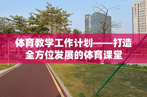 体育教学工作计划——打造全方位发展的体育课堂