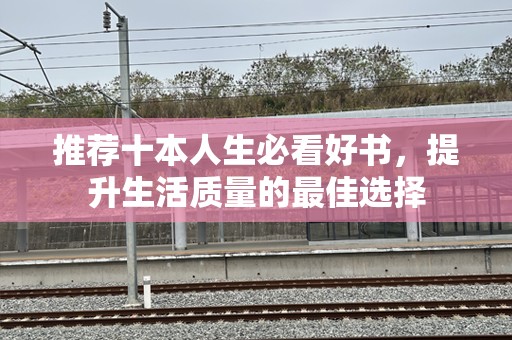 推荐十本人生必看好书，提升生活质量的最佳选择