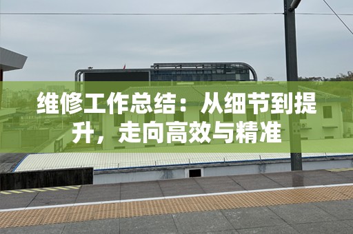 维修工作总结：从细节到提升，走向高效与精准