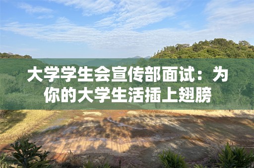 大学学生会宣传部面试：为你的大学生活插上翅膀