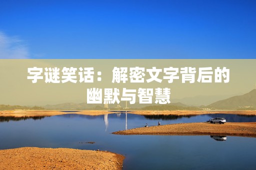 字谜笑话：解密文字背后的幽默与智慧