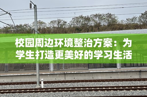 校园周边环境整治方案：为学生打造更美好的学习生活空间