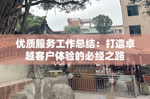 优质服务工作总结：打造卓越客户体验的必经之路