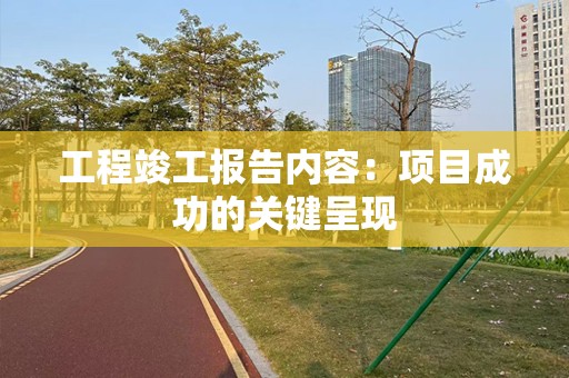 工程竣工报告内容：项目成功的关键呈现