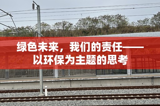 绿色未来，我们的责任——以环保为主题的思考