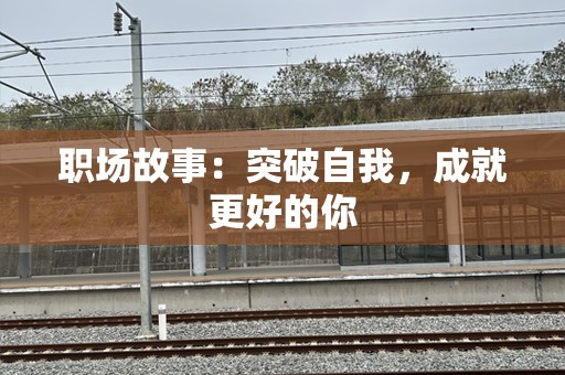 职场故事：突破自我，成就更好的你