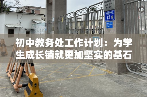 初中教务处工作计划：为学生成长铺就更加坚实的基石