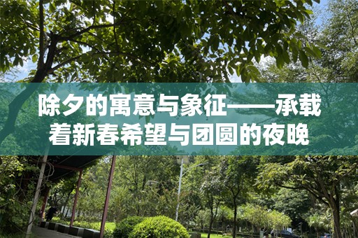 除夕的寓意与象征——承载着新春希望与团圆的夜晚