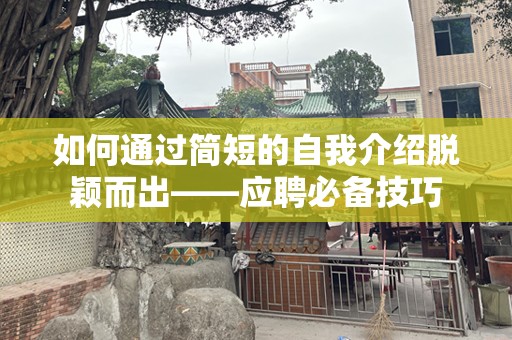 如何通过简短的自我介绍脱颖而出——应聘必备技巧